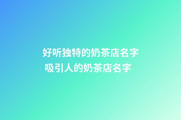 好听独特的奶茶店名字 吸引人的奶茶店名字-第1张-店铺起名-玄机派